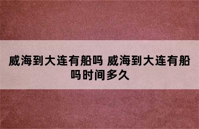 威海到大连有船吗 威海到大连有船吗时间多久